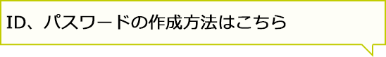 ID、パスワードの作成方法はこちら